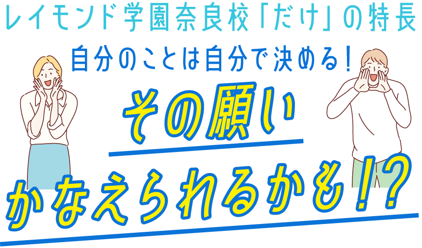 レイモンド学園奈良校「だけ」の特長 自分のことは自分で決める！ その願いかなえられるかも！？